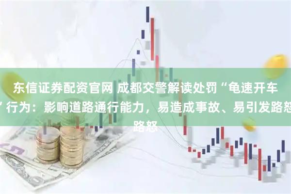 东信证券配资官网 成都交警解读处罚“龟速开车”行为：影响道路通行能力，易造成事故、易引发路怒